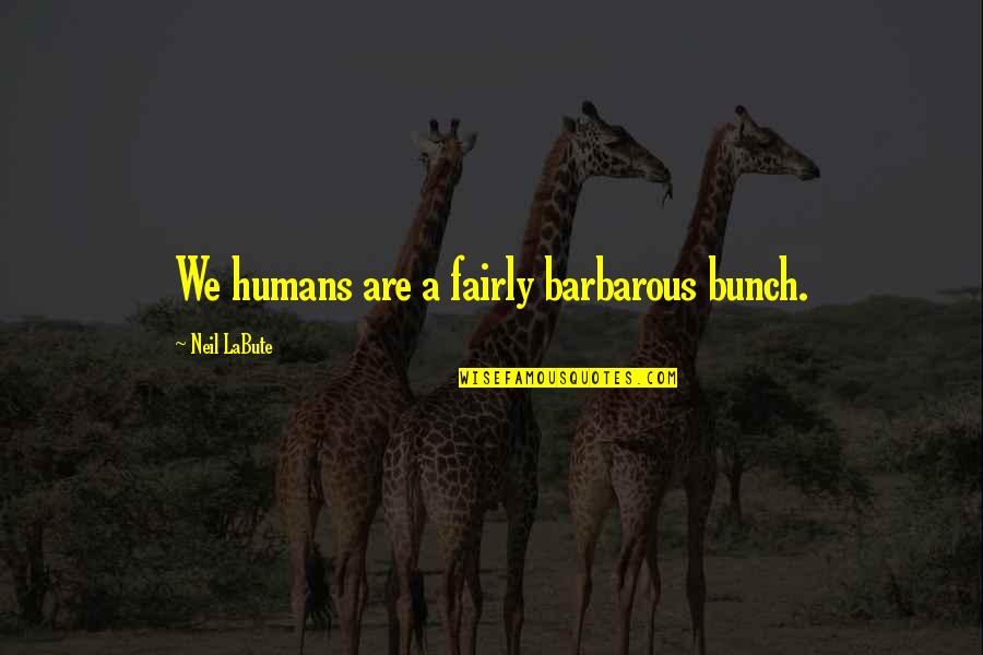 Salahuddin Quader Chowdhury Quotes By Neil LaBute: We humans are a fairly barbarous bunch. Salahuddin Quader Chowdhury Quotes By Neil LaBute: We humans are a fairly barbarous bunch.