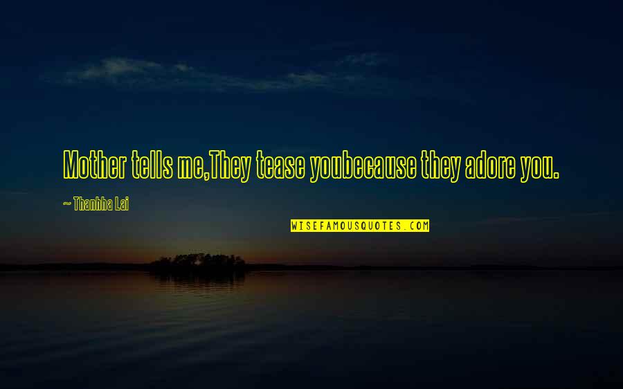 Salajka Auto Quotes By Thanhha Lai: Mother tells me,They tease youbecause they adore you. Salajka Auto Quotes By Thanhha Lai: Mother tells me,They tease youbecause they adore you.