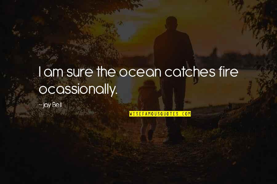 Salam Ahad Quotes By Jay Bell: I am sure the ocean catches fire ocassionally.