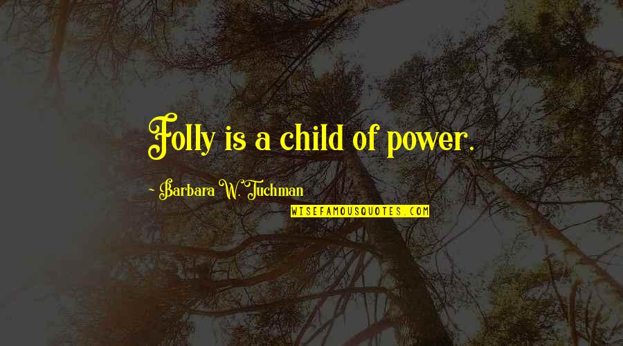 Salam Sabtu Quotes By Barbara W. Tuchman: Folly is a child of power. Salam Sabtu Quotes By Barbara W. Tuchman: Folly is a child of power.