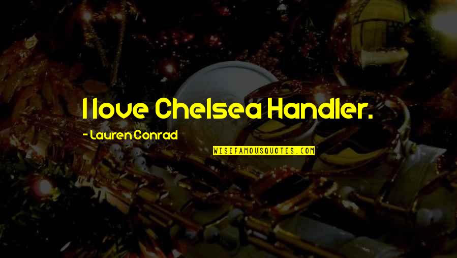 Salamakis Quotes By Lauren Conrad: I love Chelsea Handler. Salamakis Quotes By Lauren Conrad: I love Chelsea Handler.