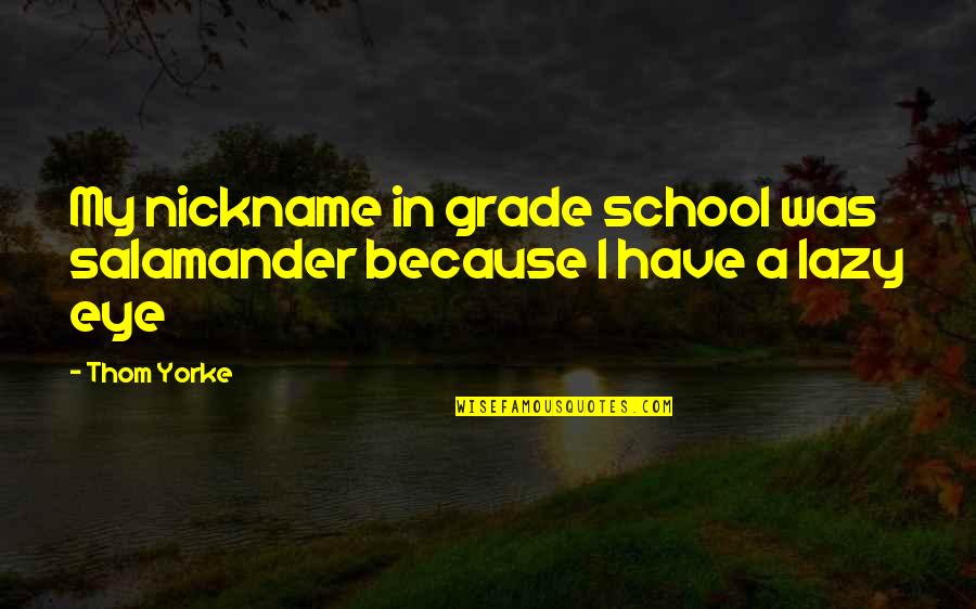 Salamander Quotes By Thom Yorke: My nickname in grade school was salamander because