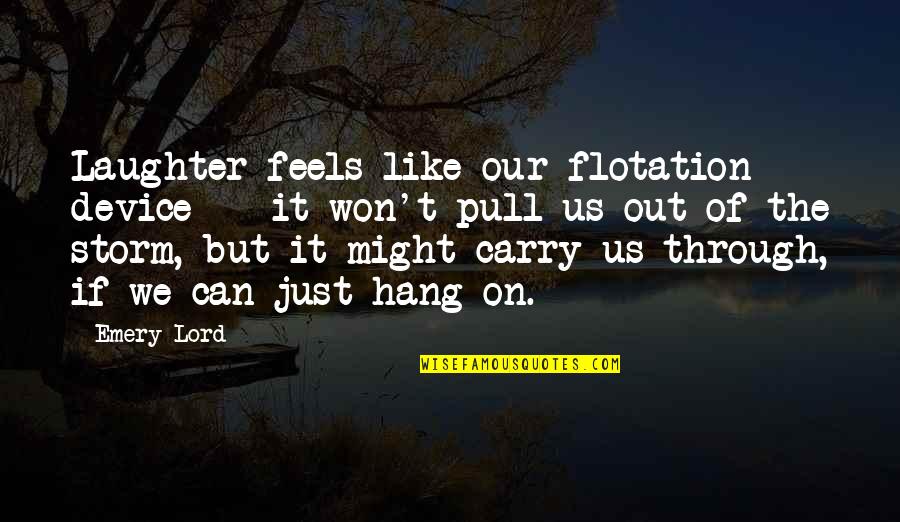 Salamandra Quotes By Emery Lord: Laughter feels like our flotation device -- it Salamandra Quotes By Emery Lord: Laughter feels like our flotation device -- it