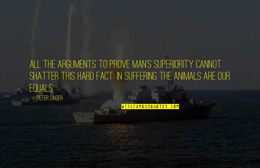 Salamat Sa Alaala Quotes By Peter Singer: All the arguments to prove man's superiority cannot