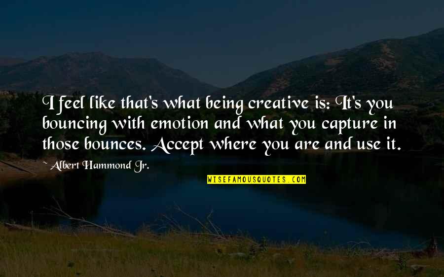 Salamat Sa Pagkain Quotes By Albert Hammond Jr.: I feel like that's what being creative is: Salamat Sa Pagkain Quotes By Albert Hammond Jr.: I feel like that's what being creative is: