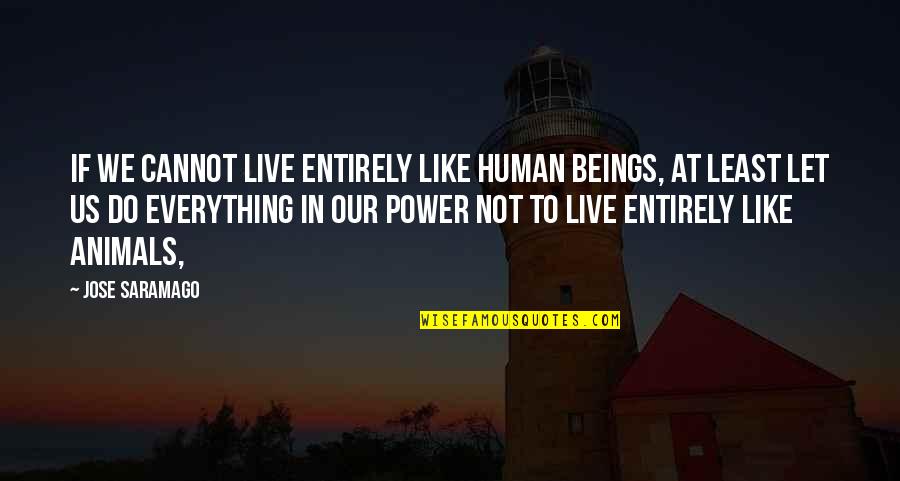Salamat Tatay Quotes By Jose Saramago: If we cannot live entirely like human beings,