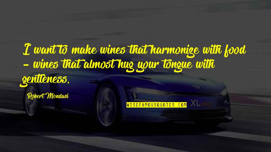 Salame Al Quotes By Robert Mondavi: I want to make wines that harmonize with Salame Al Quotes By Robert Mondavi: I want to make wines that harmonize with