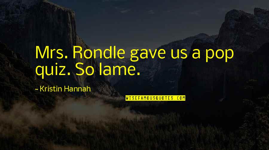 Salamence Quotes By Kristin Hannah: Mrs. Rondle gave us a pop quiz. So Salamence Quotes By Kristin Hannah: Mrs. Rondle gave us a pop quiz. So