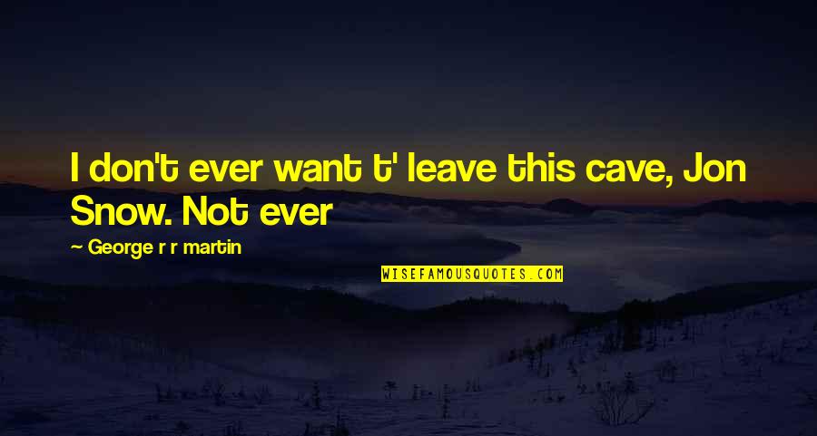 Salamina Kairos Quotes By George R R Martin: I don't ever want t' leave this cave, Salamina Kairos Quotes By George R R Martin: I don't ever want t' leave this cave,