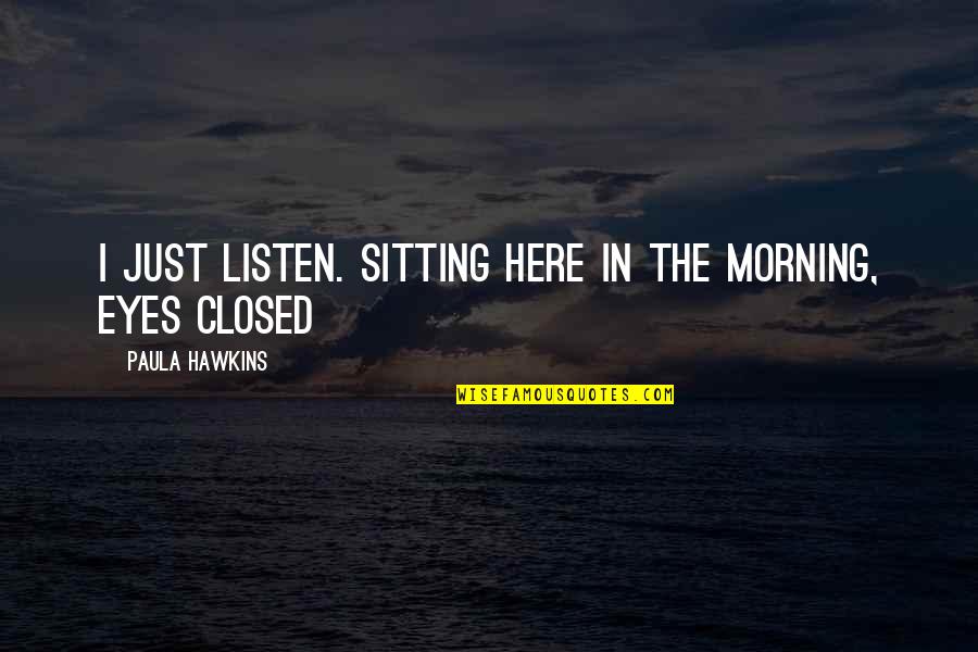 Salammbo Easton Quotes By Paula Hawkins: I just listen. Sitting here in the morning, Salammbo Easton Quotes By Paula Hawkins: I just listen. Sitting here in the morning,