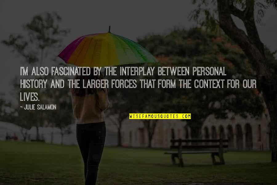 Salamon Quotes By Julie Salamon: I'm also fascinated by the interplay between personal