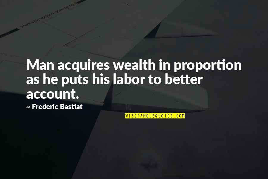 Salamul Quotes By Frederic Bastiat: Man acquires wealth in proportion as he puts
