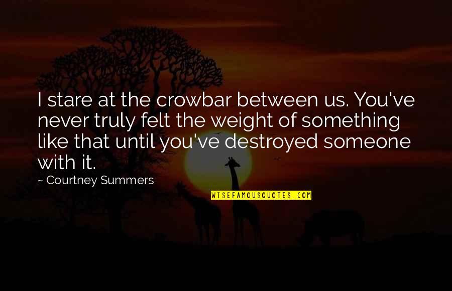 Salandra Angora Quotes By Courtney Summers: I stare at the crowbar between us. You've