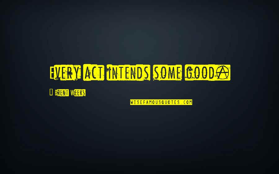 Salarial Quotes By Brent Weeks: Every act intends some good. Salarial Quotes By Brent Weeks: Every act intends some good.