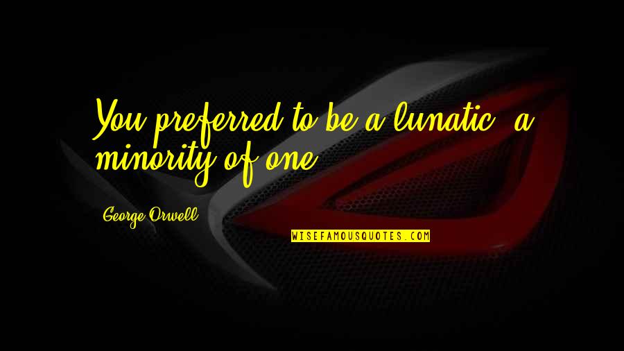 Salaries For Athletes Quotes By George Orwell: You preferred to be a lunatic, a minority Salaries For Athletes Quotes By George Orwell: You preferred to be a lunatic, a minority