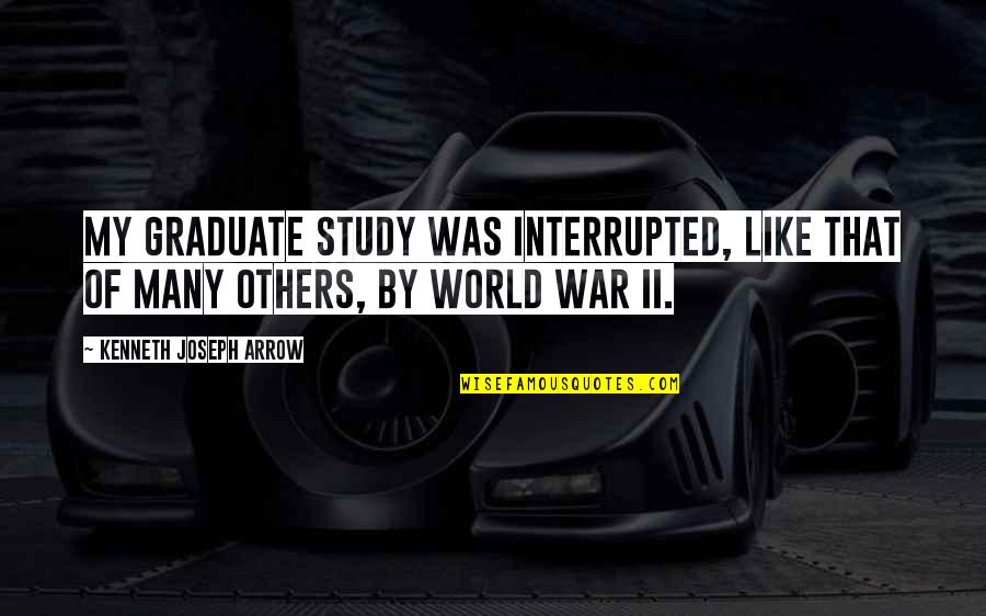 Salarpuria Quotes By Kenneth Joseph Arrow: My graduate study was interrupted, like that of Salarpuria Quotes By Kenneth Joseph Arrow: My graduate study was interrupted, like that of