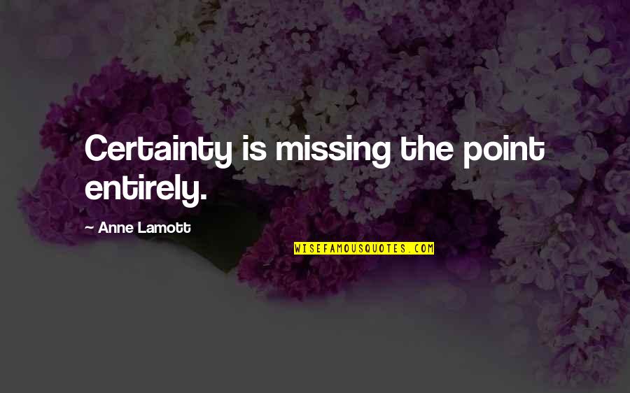Salary Credited Funny Quotes By Anne Lamott: Certainty is missing the point entirely. Salary Credited Funny Quotes By Anne Lamott: Certainty is missing the point entirely.