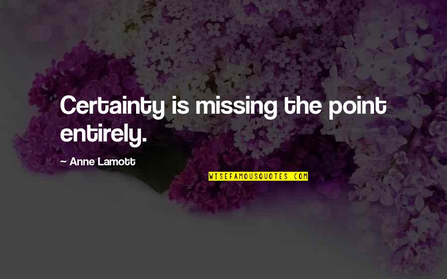 Salary Credited Funny Quotes By Anne Lamott: Certainty is missing the point entirely.