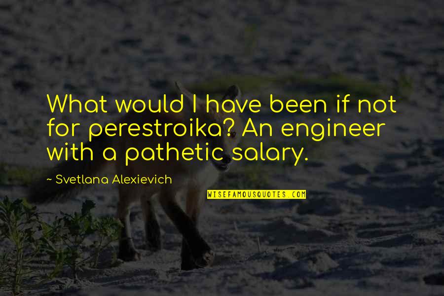 Salary Quotes Quotes By Svetlana Alexievich: What would I have been if not for