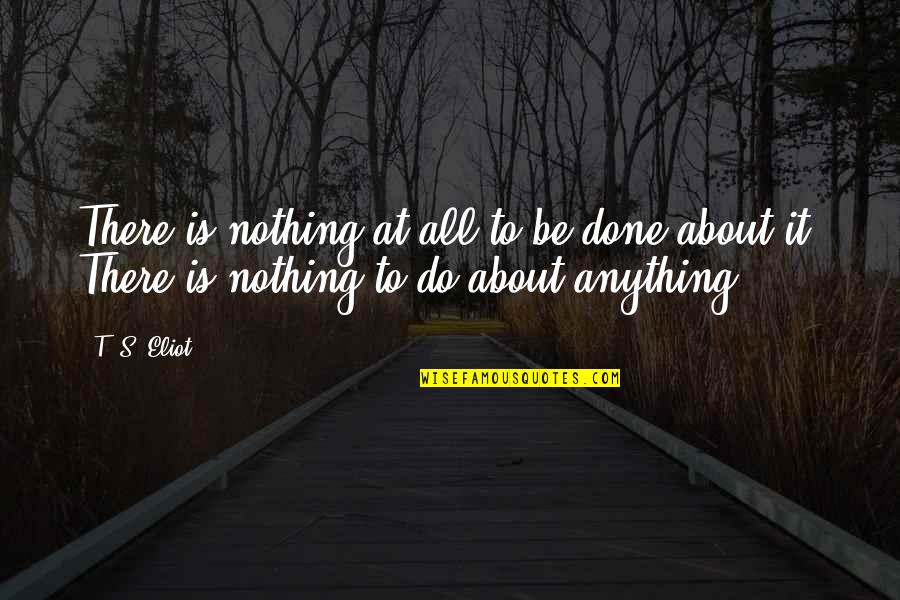 Salat Juma Quotes By T. S. Eliot: There is nothing at all to be done
