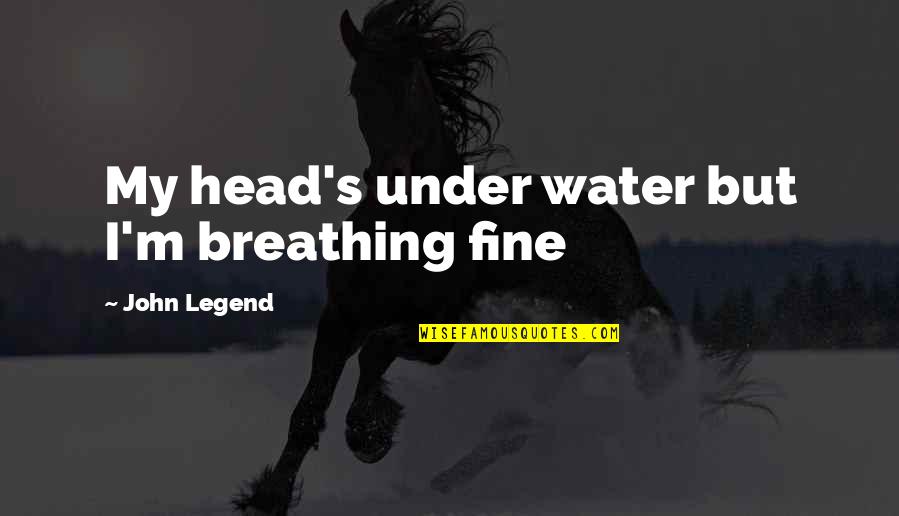 Salathiel Helms Quotes By John Legend: My head's under water but I'm breathing fine Salathiel Helms Quotes By John Legend: My head's under water but I'm breathing fine