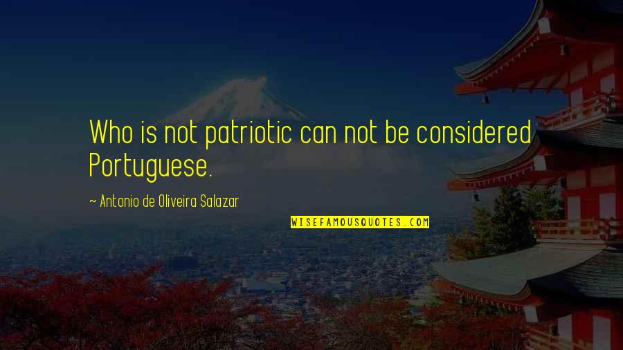 Salazar Quotes By Antonio De Oliveira Salazar: Who is not patriotic can not be considered