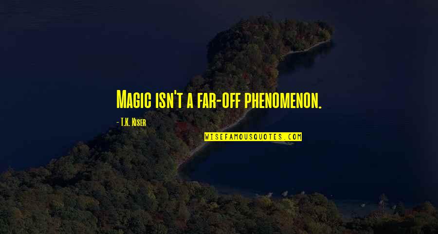 Salazars Bar Quotes By T.K. Kiser: Magic isn't a far-off phenomenon. Salazars Bar Quotes By T.K. Kiser: Magic isn't a far-off phenomenon.