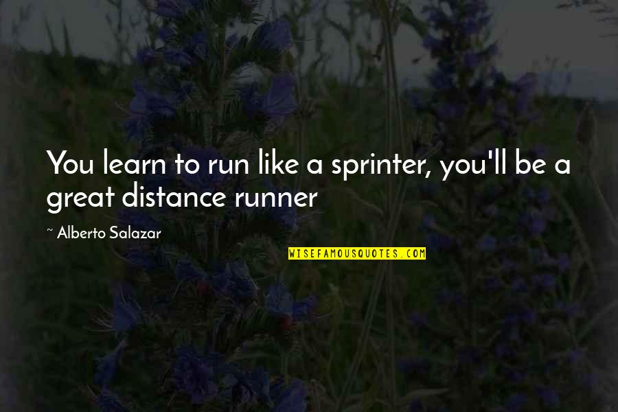 Salazar's Quotes By Alberto Salazar: You learn to run like a sprinter, you'll