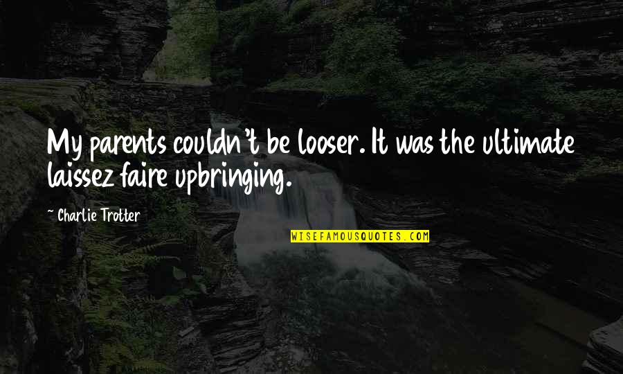 Salbe Quotes By Charlie Trotter: My parents couldn't be looser. It was the