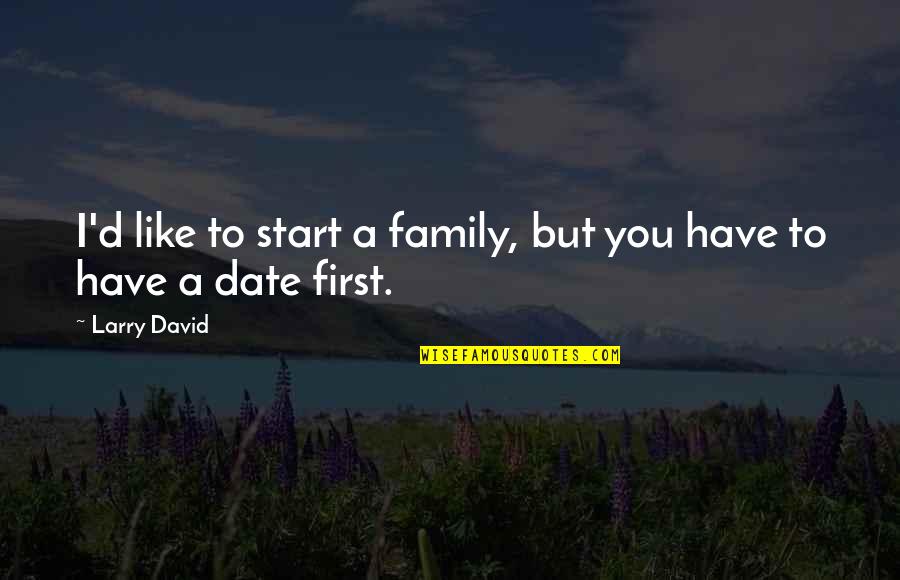 Salchicha Quotes By Larry David: I'd like to start a family, but you
