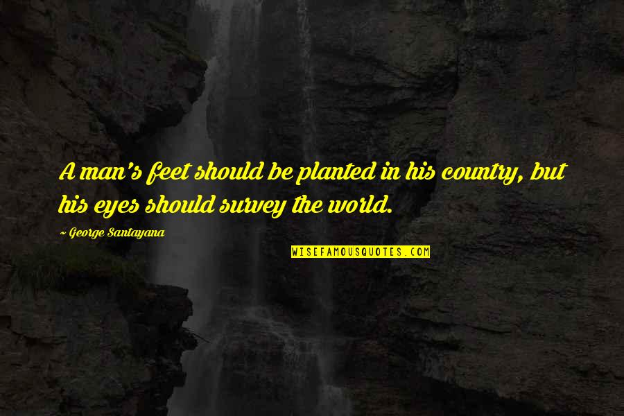 Salcines Palace Quotes By George Santayana: A man's feet should be planted in his Salcines Palace Quotes By George Santayana: A man's feet should be planted in his