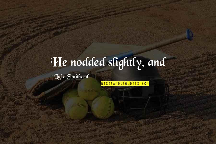 Salcombe Yawl Quotes By Luke Smitherd: He nodded slightly, and Salcombe Yawl Quotes By Luke Smitherd: He nodded slightly, and