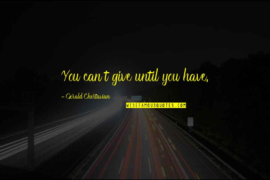 Saldivar Yolanda Quotes By Gerald Chertavian: You can't give until you have. Saldivar Yolanda Quotes By Gerald Chertavian: You can't give until you have.