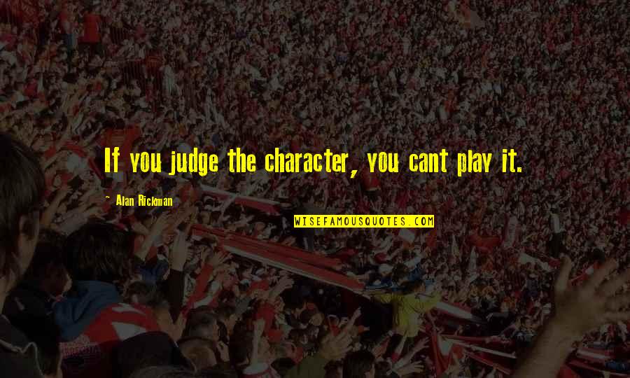 Saldrianf1s Quotes By Alan Rickman: If you judge the character, you cant play Saldrianf1s Quotes By Alan Rickman: If you judge the character, you cant play