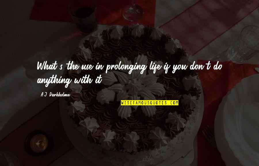 Saleability Checklist Quotes By A.J. Darkholme: What's the use in prolonging life if you Saleability Checklist Quotes By A.J. Darkholme: What's the use in prolonging life if you