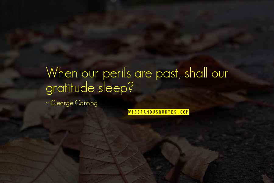 Saleeby S Quotes By George Canning: When our perils are past, shall our gratitude