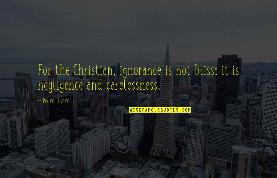 Saleeby S Quotes By Pedro Okoro: For the Christian, ignorance is not bliss; it