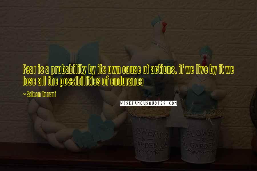 Saleem Durrani quotes: Fear is a probability by its own cause of actions, if we live by it we lose all the possibilities of endurance