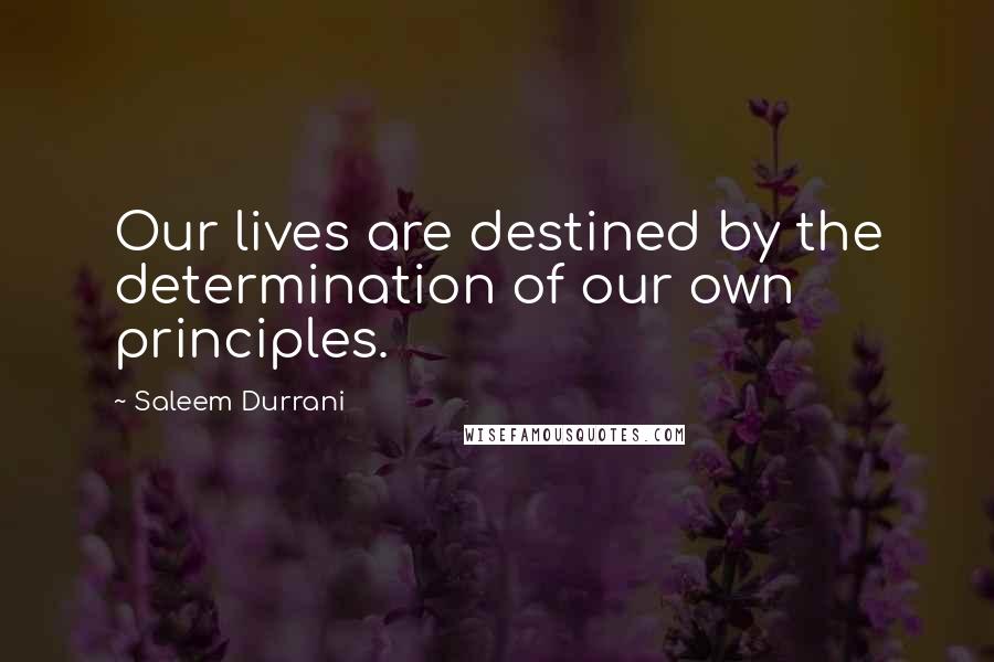 Saleem Durrani quotes: Our lives are destined by the determination of our own principles. Saleem Durrani quotes: Our lives are destined by the determination of our own principles.