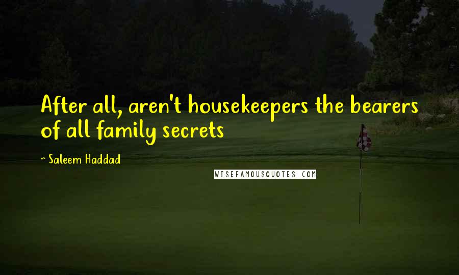 Saleem Haddad quotes: After all, aren't housekeepers the bearers of all family secrets
