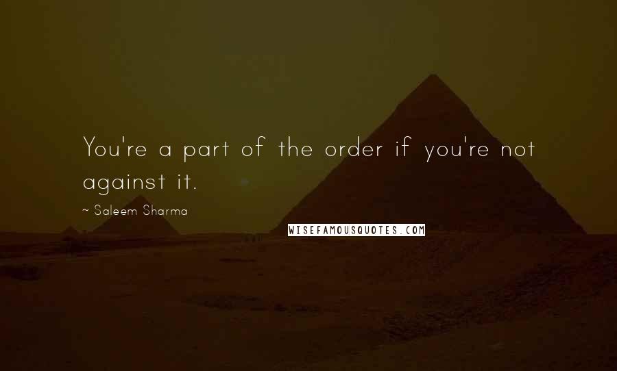 Saleem Sharma quotes: You're a part of the order if you're not against it.