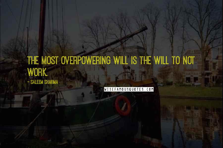 Saleem Sharma quotes: The most overpowering will is the will to not work.