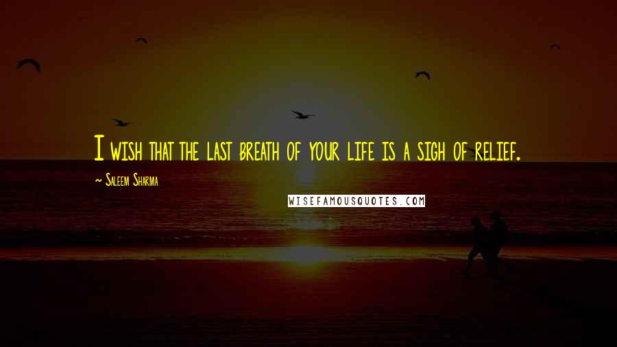 Saleem Sharma quotes: I wish that the last breath of your life is a sigh of relief.