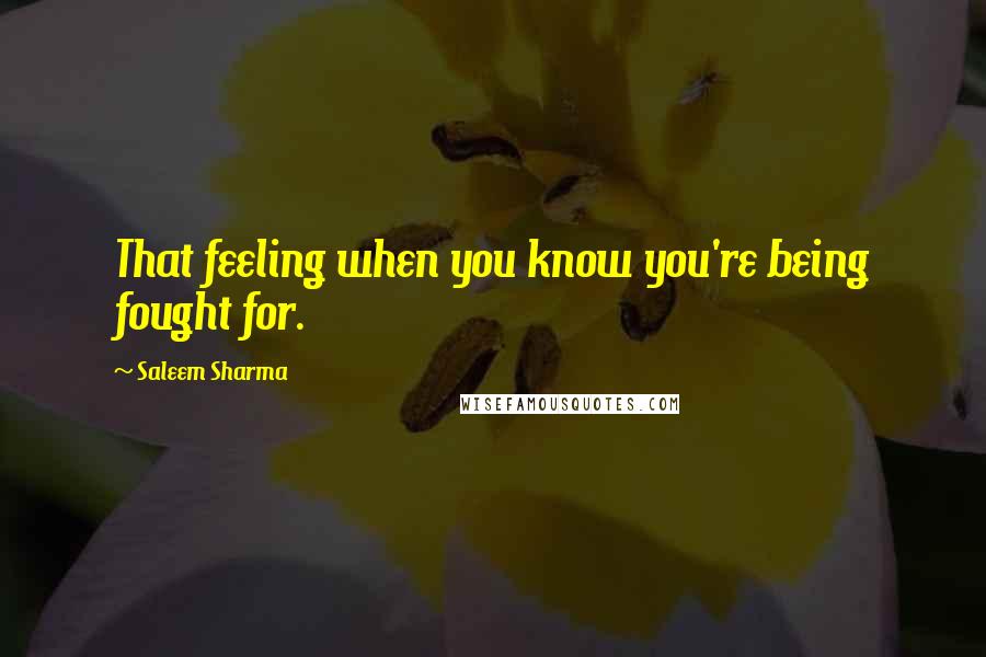 Saleem Sharma quotes: That feeling when you know you're being fought for.
