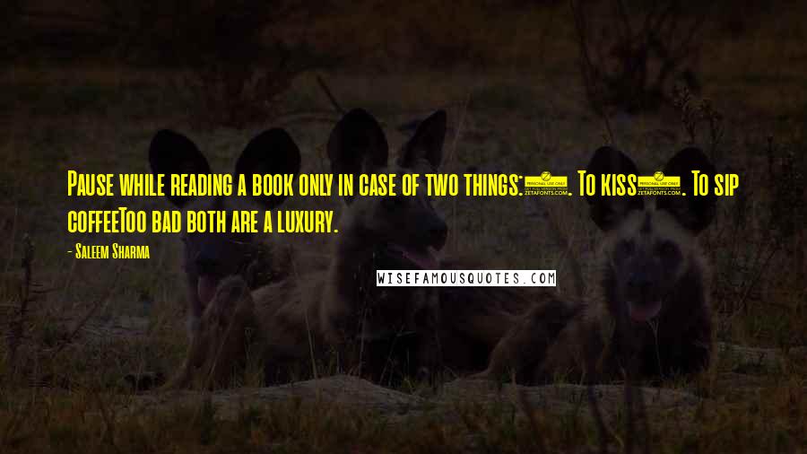Saleem Sharma quotes: Pause while reading a book only in case of two things:1. To kiss2. To sip coffeeToo bad both are a luxury. Saleem Sharma quotes: Pause while reading a book only in case of two things:1. To kiss2. To sip coffeeToo bad both are a luxury.
