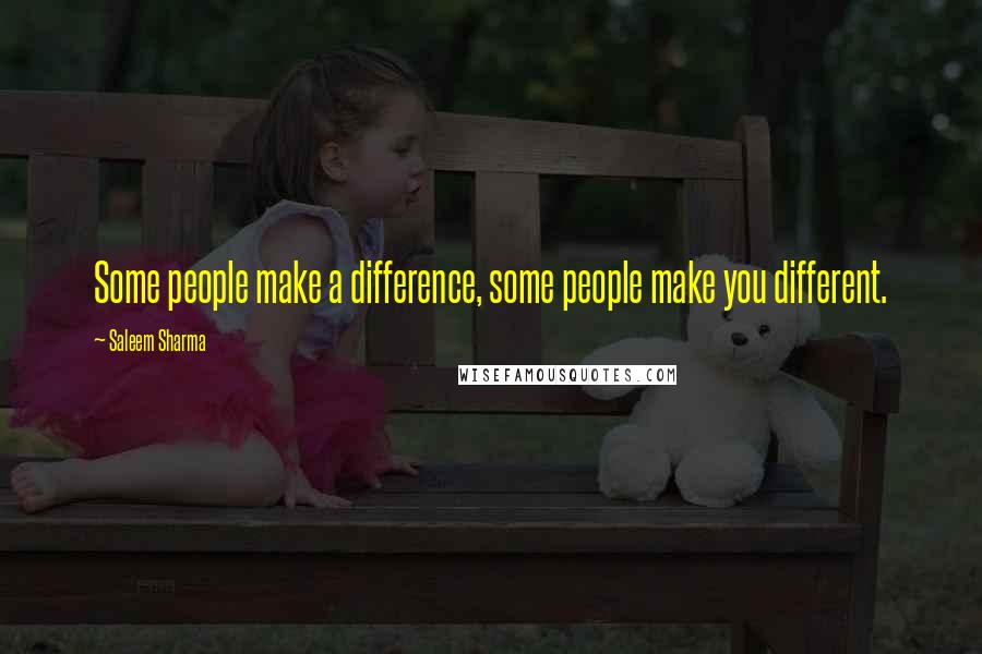 Saleem Sharma quotes: Some people make a difference, some people make you different.
