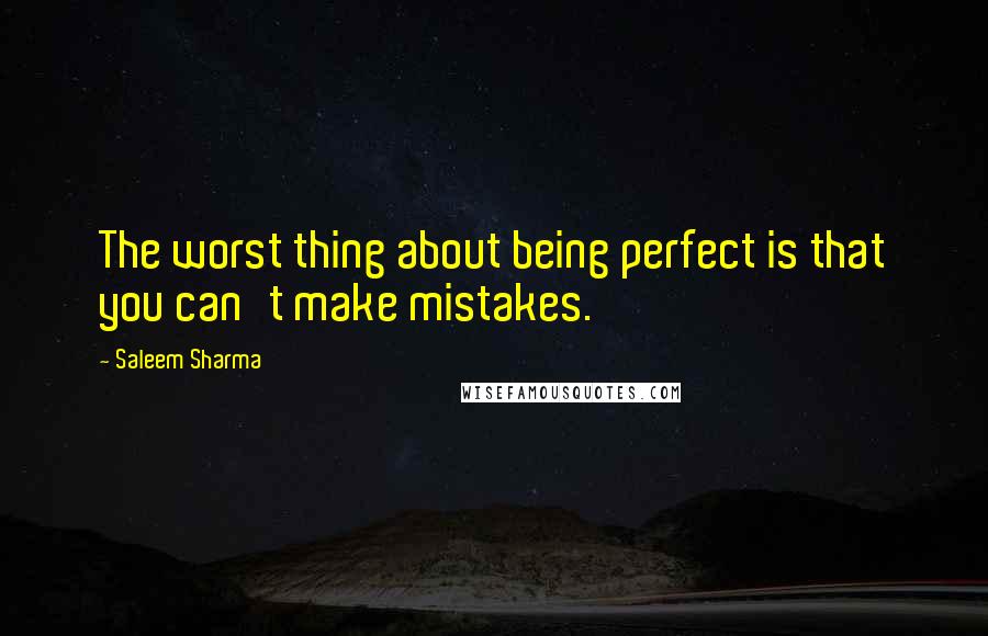 Saleem Sharma quotes: The worst thing about being perfect is that you can't make mistakes.
