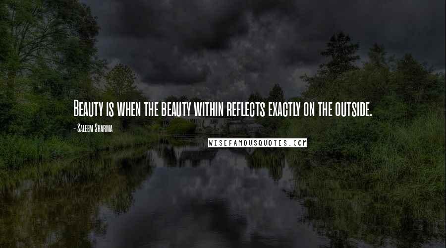 Saleem Sharma quotes: Beauty is when the beauty within reflects exactly on the outside.