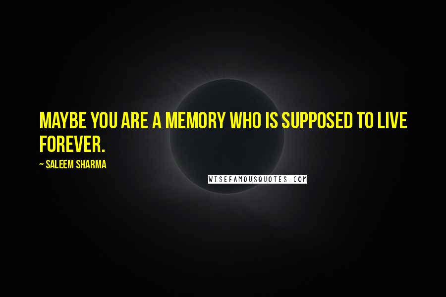 Saleem Sharma quotes: Maybe you are a memory who is supposed to live forever.