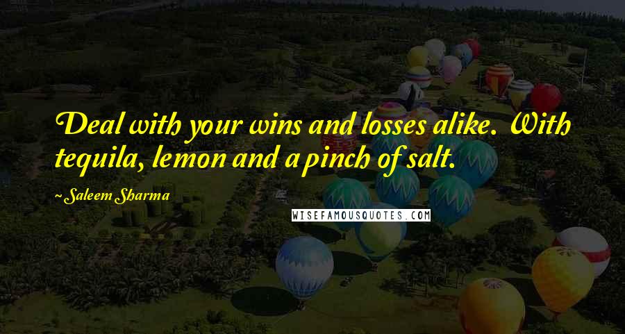 Saleem Sharma quotes: Deal with your wins and losses alike. With tequila, lemon and a pinch of salt.